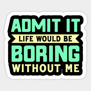 Admit It life would be boring without me Sticker